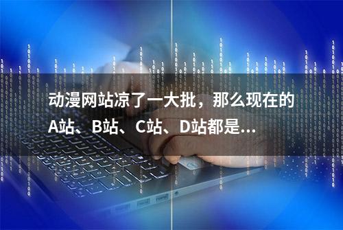 动漫网站凉了一大批，那么现在的A站、B站、C站、D站都是什么？