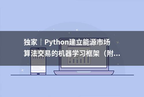 独家｜Python建立能源市场算法交易的机器学习框架（附链接）