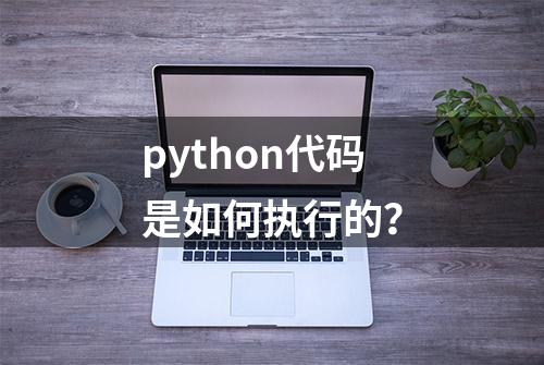 python代码是如何执行的？