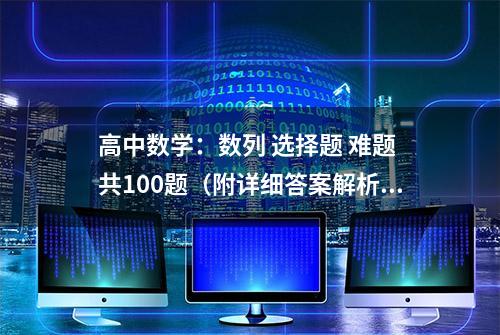 高中数学：数列 选择题 难题 共100题（附详细答案解析）