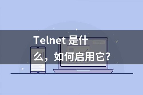 Telnet 是什么，如何启用它？