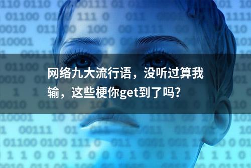 网络九大流行语，没听过算我输，这些梗你get到了吗？