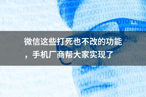 微信这些打死也不改的功能，手机厂商帮大家实现了