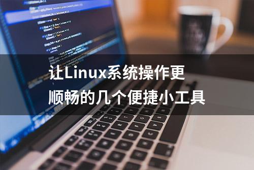 让Linux系统操作更顺畅的几个便捷小工具