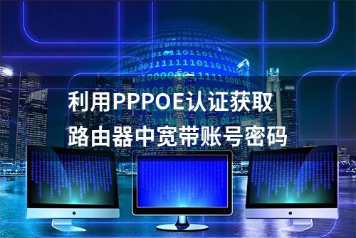 利用PPPOE认证获取路由器中宽带账号密码