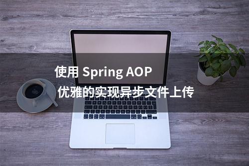 使用 Spring AOP 优雅的实现异步文件上传