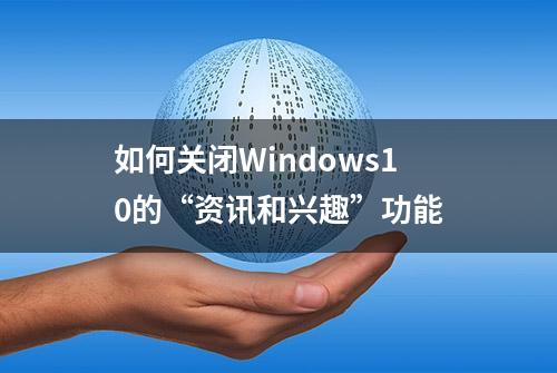 如何关闭Windows10的“资讯和兴趣”功能