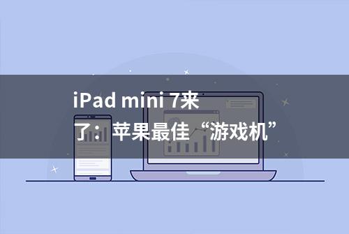 iPad mini 7来了：苹果最佳“游戏机”