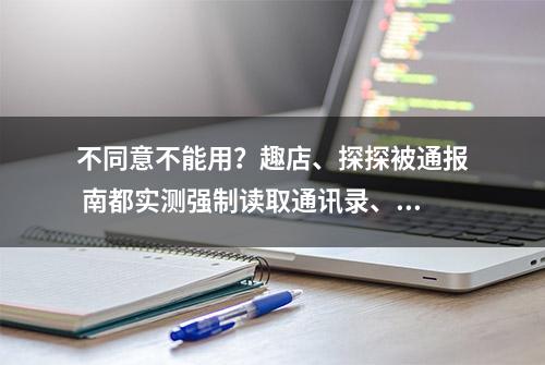 不同意不能用？趣店、探探被通报 南都实测强制读取通讯录、短信