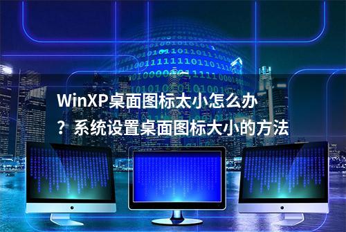 WinXP桌面图标太小怎么办？系统设置桌面图标大小的方法