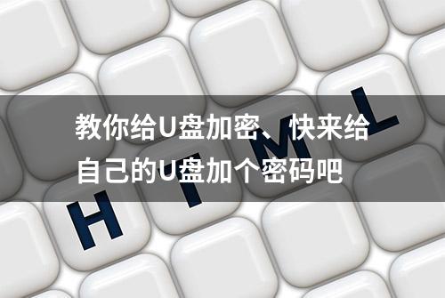 教你给U盘加密、快来给自己的U盘加个密码吧