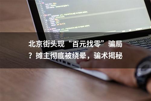 北京街头现“百元找零”骗局？摊主彻底被绕晕，骗术揭秘