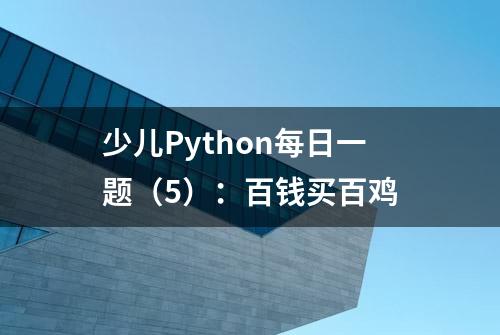 少儿Python每日一题（5）：百钱买百鸡