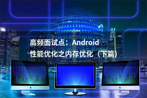 高频面试点：Android性能优化之内存优化（下篇）