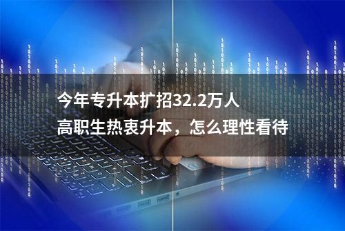 今年专升本扩招32.2万人 高职生热衷升本，怎么理性看待