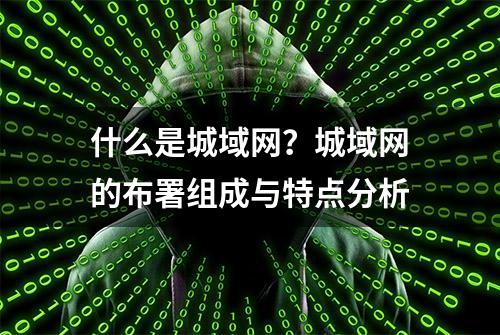 什么是城域网？城域网的布署组成与特点分析