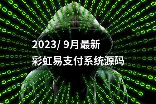 2023/ 9月最新彩虹易支付系统源码