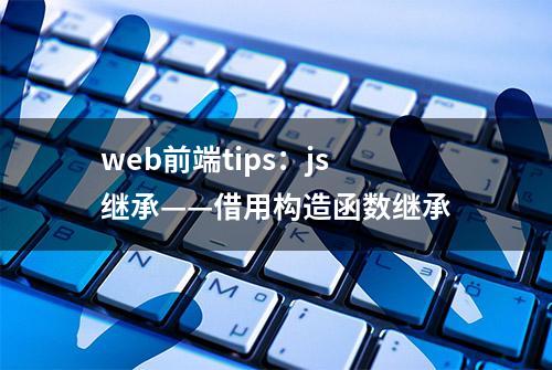 web前端tips：js继承——借用构造函数继承