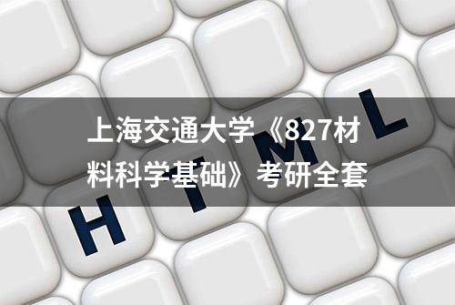 上海交通大学《827材料科学基础》考研全套