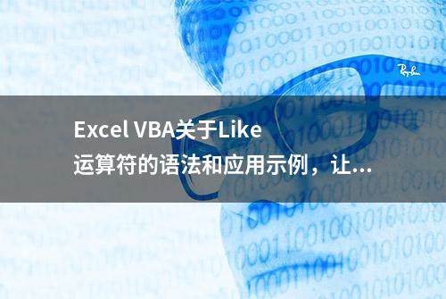 Excel VBA关于Like运算符的语法和应用示例，让你可以灵活使用他