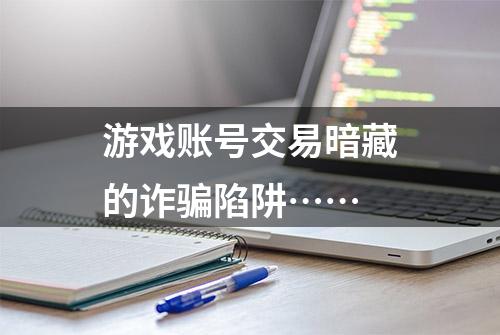 游戏账号交易暗藏的诈骗陷阱……