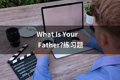 What Is Your Father?练习题