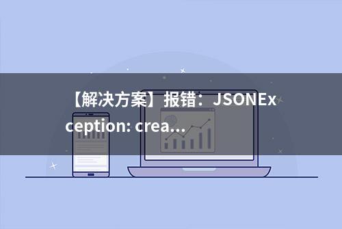 【解决方案】报错：JSONException: create instance error