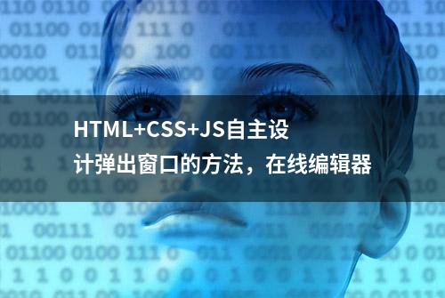 HTML+CSS+JS自主设计弹出窗口的方法，在线编辑器