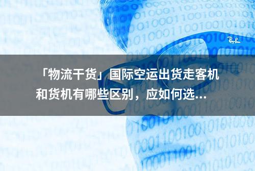 「物流干货」国际空运出货走客机和货机有哪些区别，应如何选择？