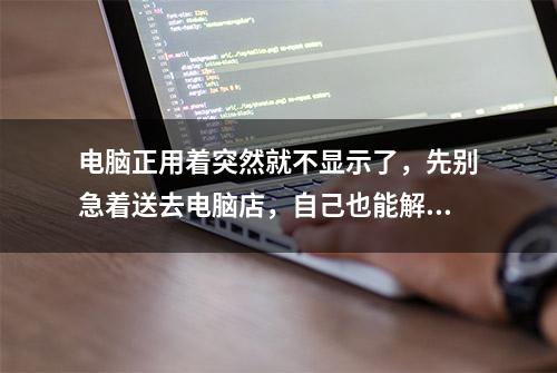 电脑正用着突然就不显示了，先别急着送去电脑店，自己也能解决