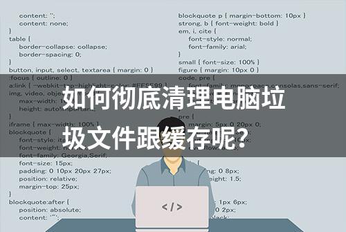 如何彻底清理电脑垃圾文件跟缓存呢？