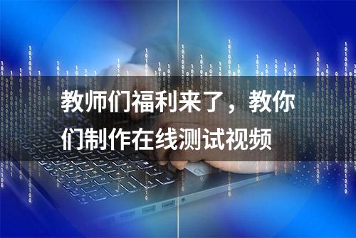 教师们福利来了，教你们制作在线测试视频