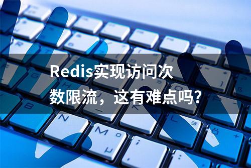 Redis实现访问次数限流，这有难点吗？