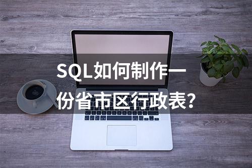 SQL如何制作一份省市区行政表？