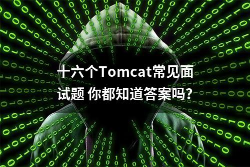 十六个Tomcat常见面试题 你都知道答案吗？