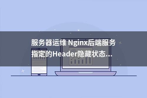 服务器运维 Nginx后端服务指定的Header隐藏状态 |