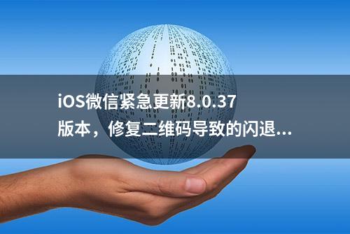 iOS微信紧急更新8.0.37版本，修复二维码导致的闪退问题