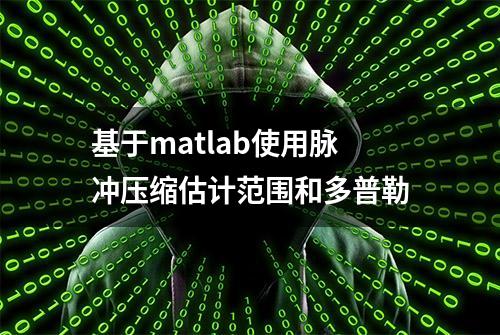 基于matlab使用脉冲压缩估计范围和多普勒