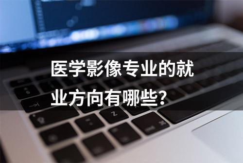 医学影像专业的就业方向有哪些？