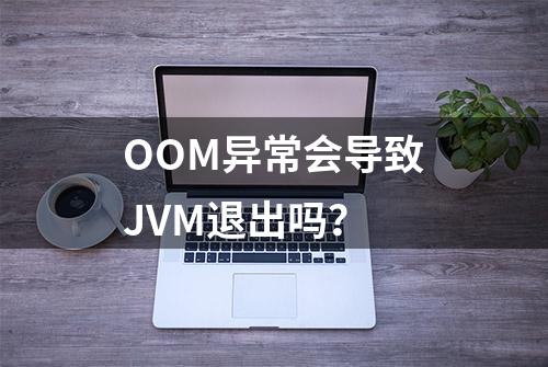 OOM异常会导致JVM退出吗？