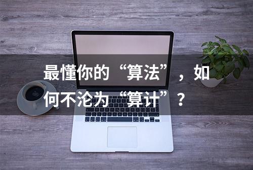 最懂你的“算法”，如何不沦为“算计”？