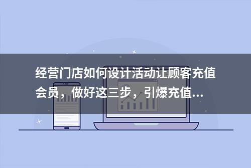 经营门店如何设计活动让顾客充值会员，做好这三步，引爆充值！