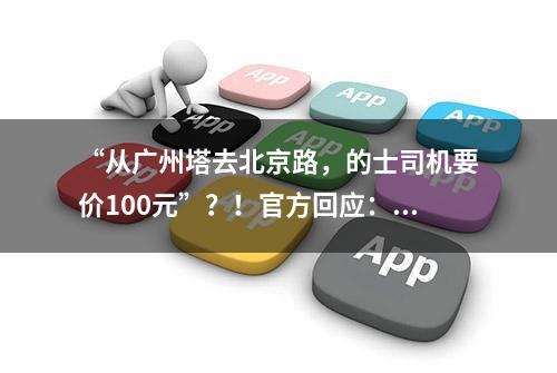 “从广州塔去北京路，的士司机要价100元”？！官方回应：严查整治