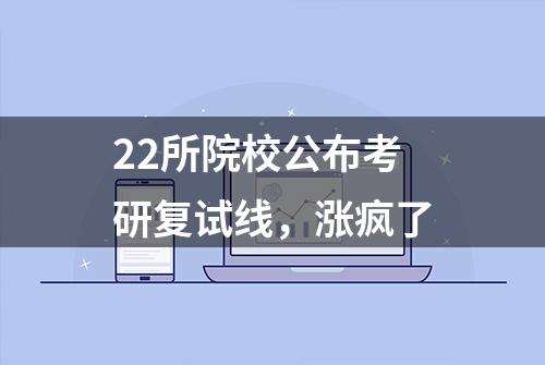 22所院校公布考研复试线，涨疯了