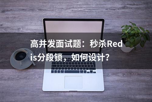 高并发面试题：秒杀Redis分段锁，如何设计？