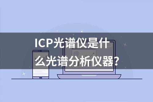 ICP光谱仪是什么光谱分析仪器？