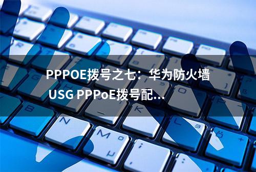 PPPOE拨号之七：华为防火墙 USG PPPoE拨号配置