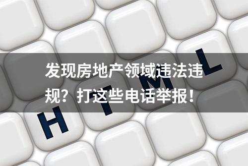 发现房地产领域违法违规？打这些电话举报！