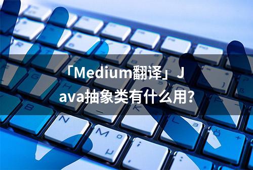 「Medium翻译」Java抽象类有什么用？