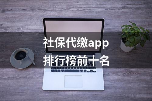 社保代缴app排行榜前十名